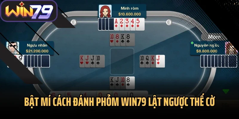 Bật mí cách đánh Phỏm Win79 lật ngược thế cờ
