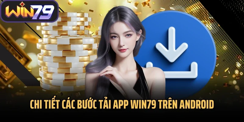 Chi tiết các bước tải app Win79 trên Android