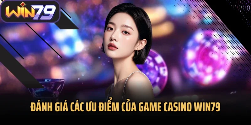 Đánh giá các ưu điểm của game casino Win79