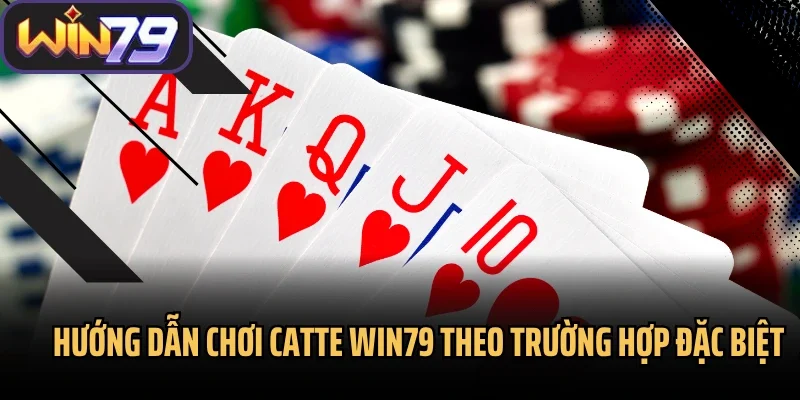 Hướng dẫn chơi Catte Win79 theo trường hợp đặc biệt