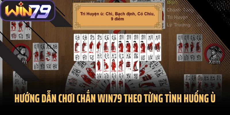 Hướng dẫn chơi Chắn Win79 theo từng tình huống ù