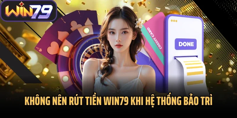 Không nên rút tiền Win79 khi hệ thống bảo trì