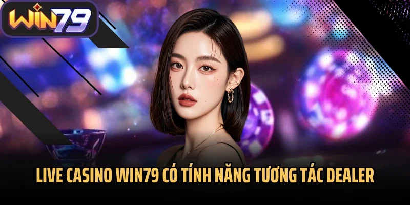 Live Casino Win79 có tính năng tương tác Dealer