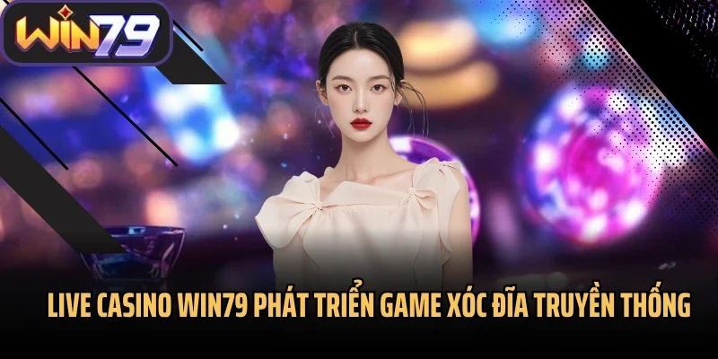 Live Casino Win79 phát triển game xóc đĩa truyền thống