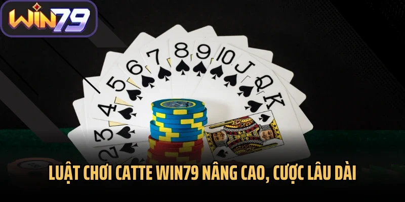 Luật chơi catte Win79 nâng cao, cược lâu dài