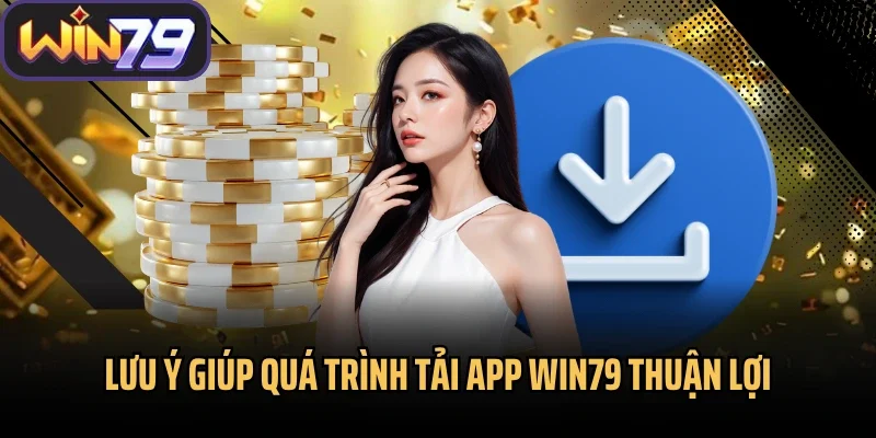 Lưu ý giúp quá trình tải app Win79 thuận lợi