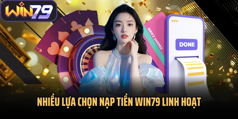 Nhiều lựa chọn nạp tiền Win79 linh hoạt
