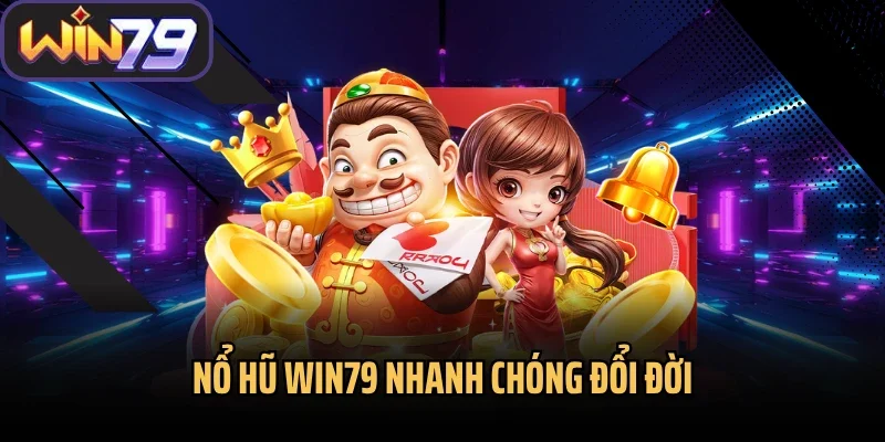 Nổ hũ Win79 nhanh chóng đổi đời