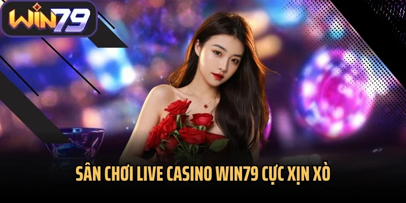 Sân chơi Live Casino Win79 cực xịn xò
