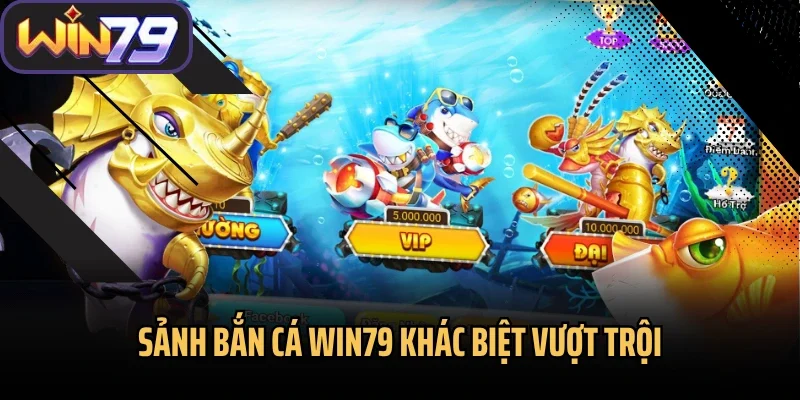 Sảnh bắn cá Win79 khác biệt vượt trội
