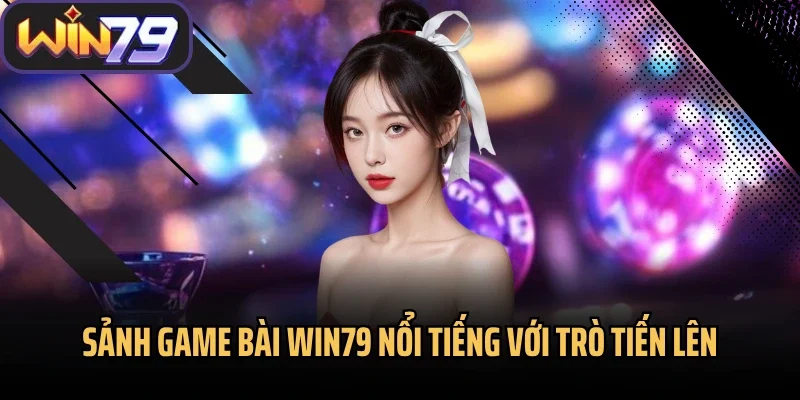 Sảnh game bài Win79 nổi tiếng với trò tiến lên