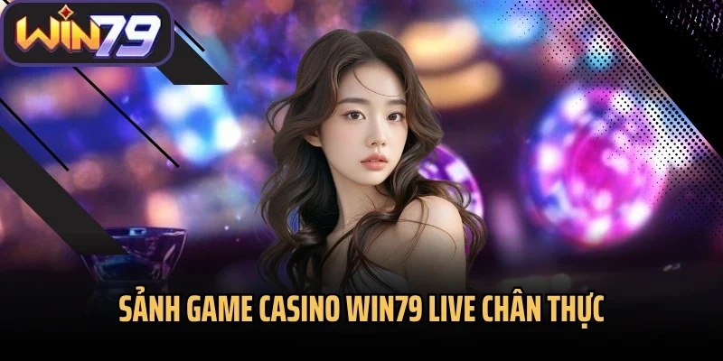 Sảnh game casino Win79 live chân thực