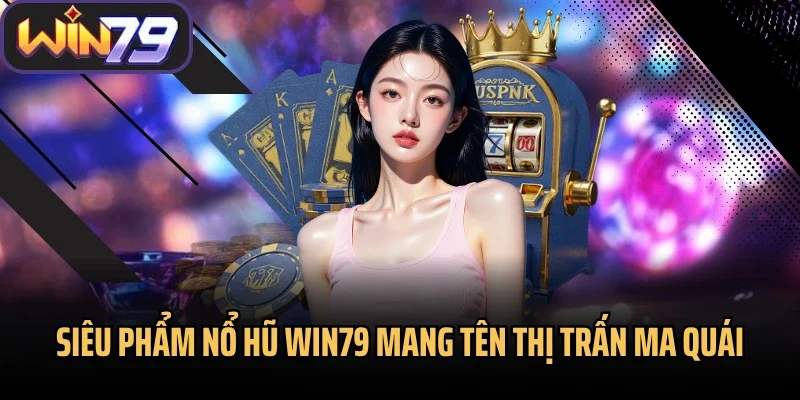 Siêu phẩm nổ hũ Win79 mang tên thị trấn ma quái