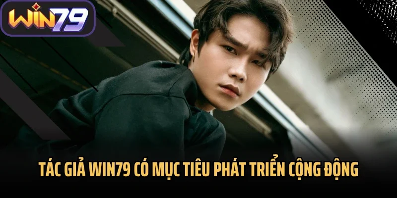 Tác giả Win79 có mục tiêu phát triển cộng động