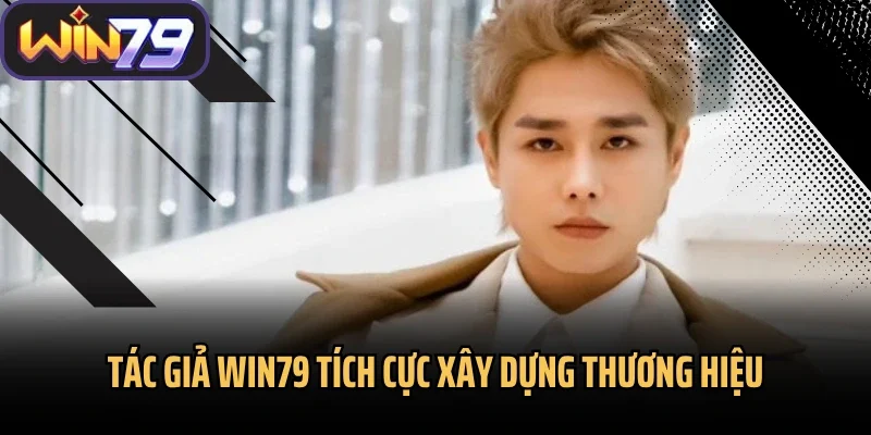 Tác giả Win79 tích cực xây dựng thương hiệu