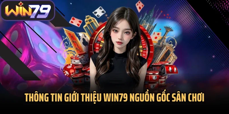 Thông tin giới thiệu Win79 nguồn gốc sân chơi