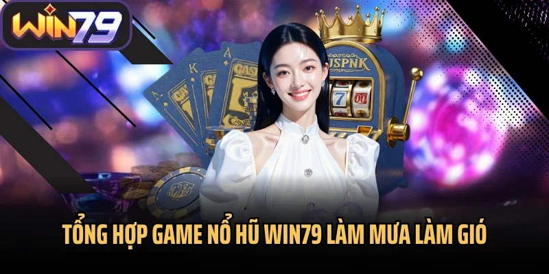 Tổng hợp game nổ hũ Win79 làm mưa làm gió