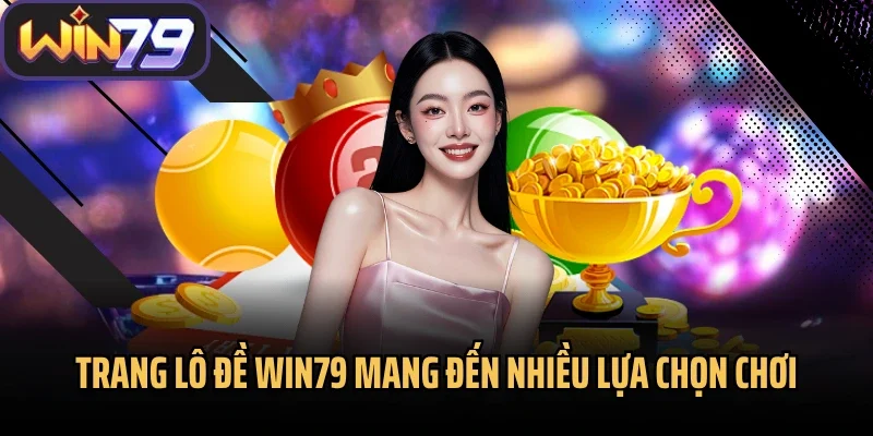 Trang lô đề Win79 mang đến nhiều lựa chọn chơi