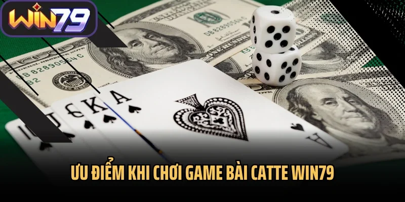 Ưu điểm khi chơi game bài catte Win79