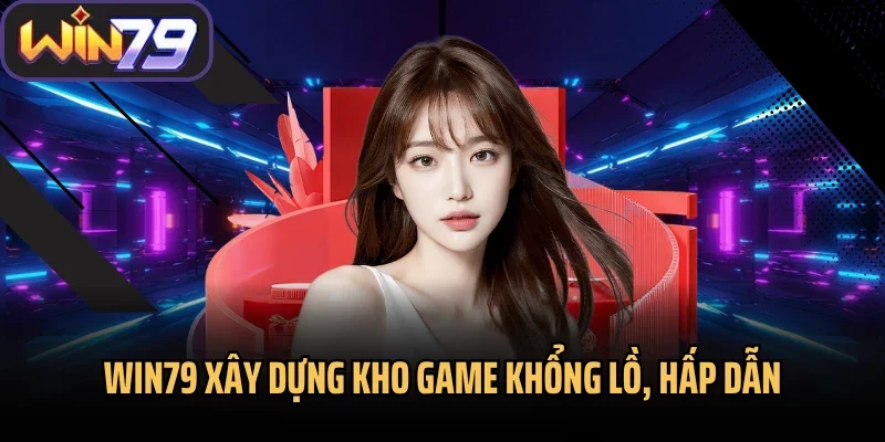 Win79 xây dựng kho game khổng lồ, hấp dẫn